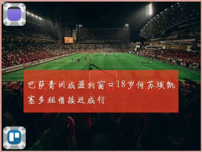 巴萨青训成盈利窗口18岁何苏埃凯塞多租借接近成行