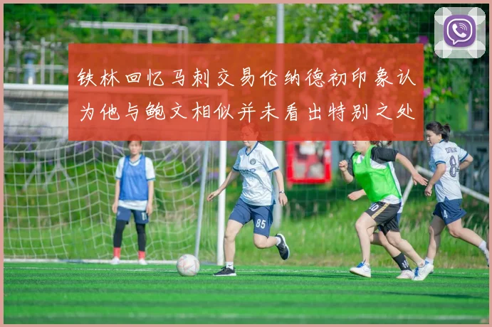 铁林回忆马刺交易伦纳德初印象认为他与鲍文相似并未看出特别之处