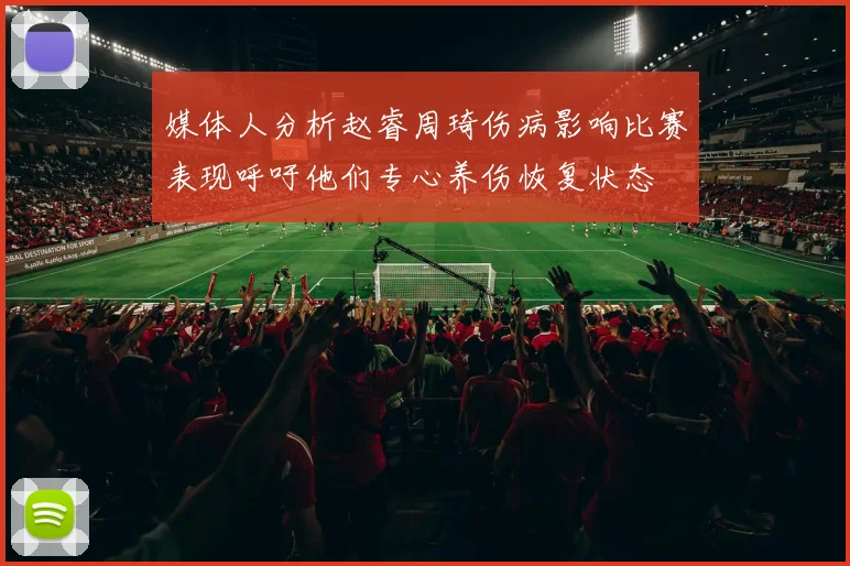 媒体人分析赵睿周琦伤病影响比赛表现呼吁他们专心养伤恢复状态