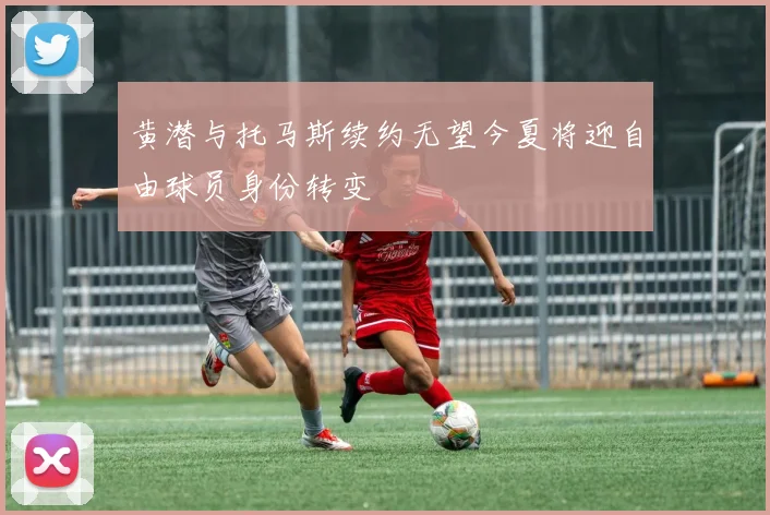 黄潜与托马斯续约无望今夏将迎自由球员身份转变