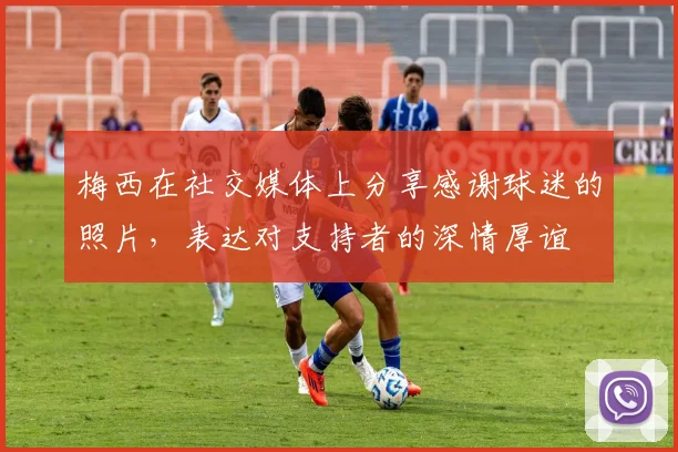 梅西在社交媒体上分享感谢球迷的照片，表达对支持者的深情厚谊