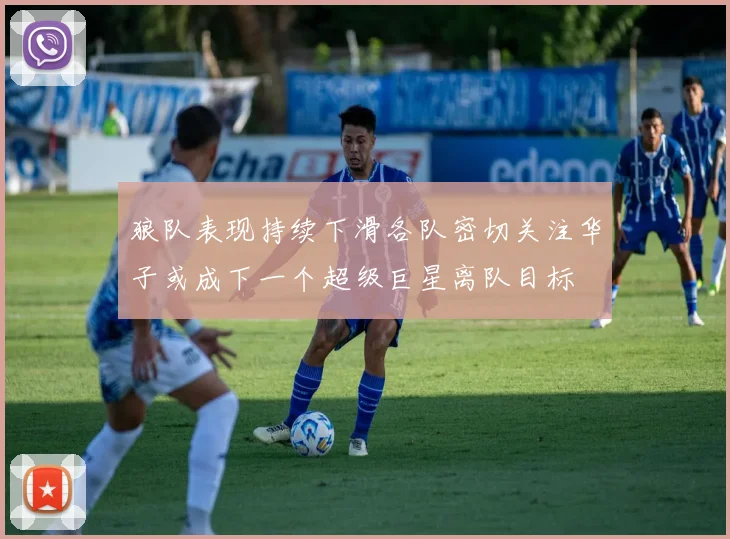 狼队表现持续下滑各队密切关注华子或成下一个超级巨星离队目标