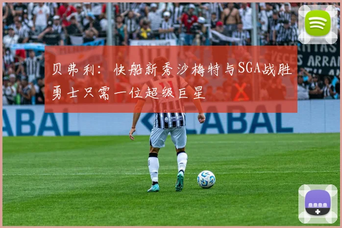 贝弗利：快船新秀沙梅特与SGA战胜勇士只需一位超级巨星