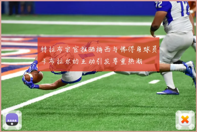 特拉布宗官推晒梅西与佛得角球员卡布拉尔的互动引发尊重热潮