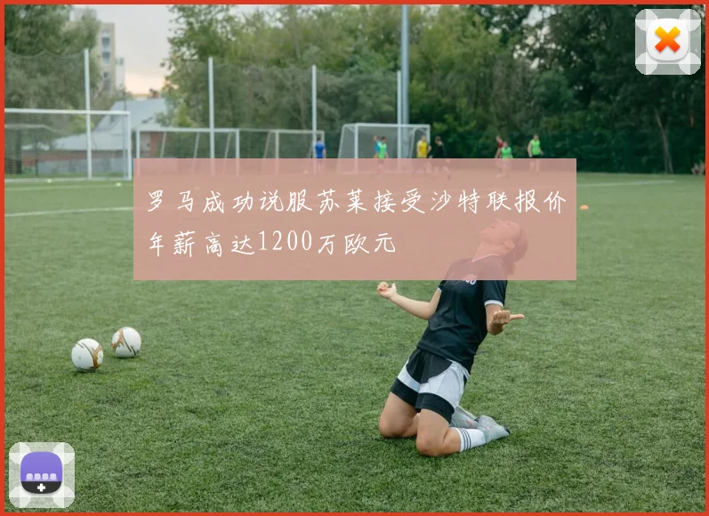 罗马成功说服苏莱接受沙特联报价年薪高达1200万欧元