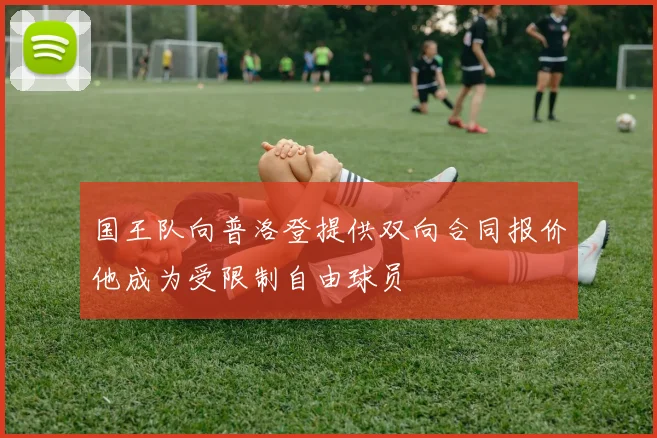 国王队向普洛登提供双向合同报价他成为受限制自由球员