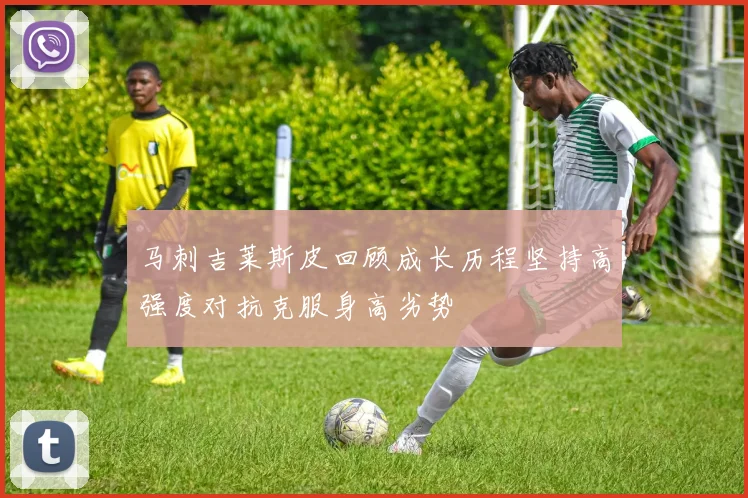 马刺吉莱斯皮回顾成长历程坚持高强度对抗克服身高劣势