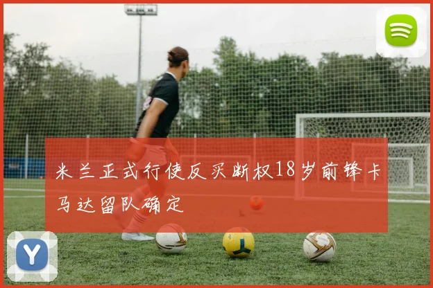 米兰正式行使反买断权18岁前锋卡马达留队确定
